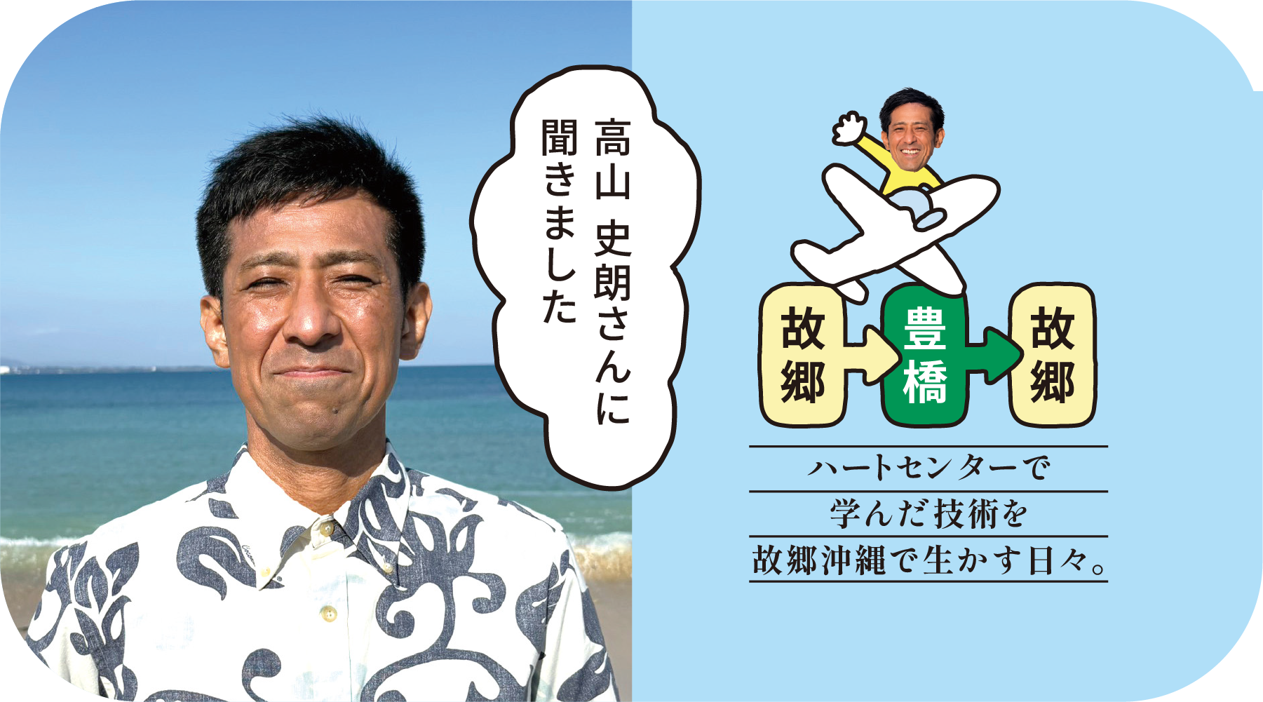 高山 史朗さんに聞きました — ハートセンターで学んだ技術を故郷沖縄で生かす日々。